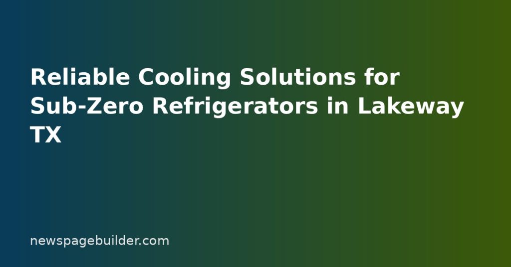 Reliable Cooling Solutions for Sub-Zero Refrigerators in Lakeway TX